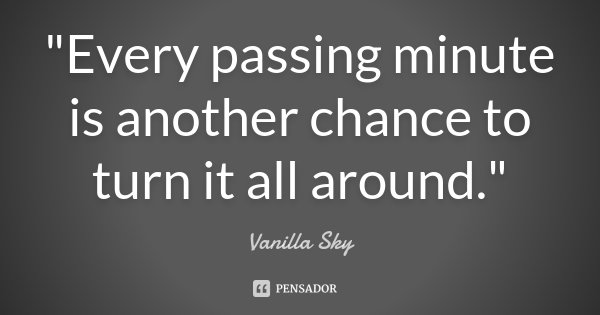 "Every passing minute is another chance to turn it all around."... Frase de Vanilla sky.