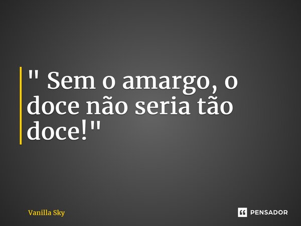 ⁠" Sem o amargo, o doce não seria tão doce!"... Frase de Vanilla Sky.