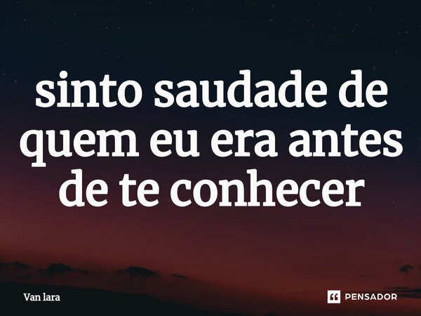 ⁠sinto saudade de quem eu era antes de te conhecer... Frase de Van lara.
