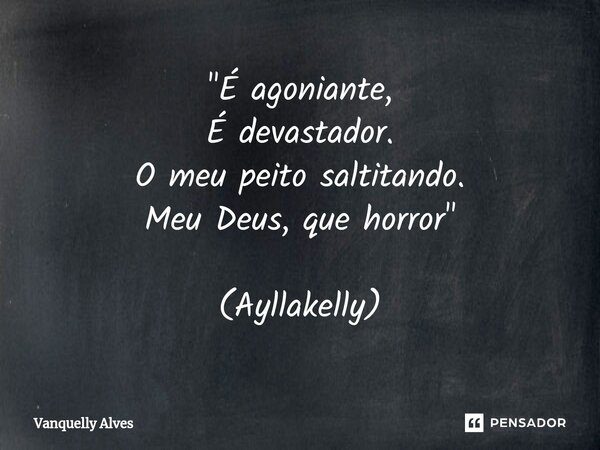 ⁠"É agoniante, É devastador. O meu peito saltitando. Meu Deus, que horror" (Ayllakelly)... Frase de Vanquelly Alves.