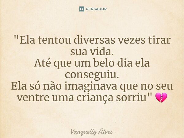 ⁠"Ela tentou diversas vezes tirar sua vida. Até que um belo dia ela conseguiu. Ela só não imaginava que no seu ventre uma criança sorriu" 💔... Frase de Vanquelly Alves.