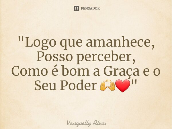 ⁠"Logo que amanhece, Posso perceber, Como é bom a Graça e o Seu Poder 🙌❤"... Frase de Vanquelly Alves.