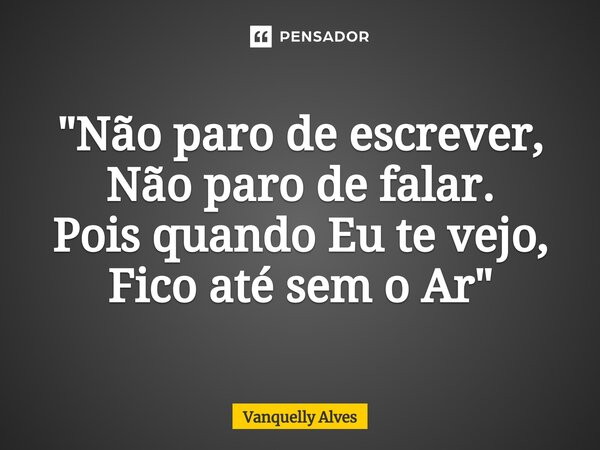 ⁠"Não paro de escrever, Não paro de falar. Pois quando Eu te vejo, Fico até sem o Ar"... Frase de Vanquelly Alves.