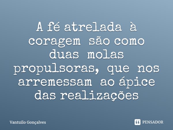 ⁠A fé atrelada à coragem são como duas molas propulsoras, que nos arremessam ao ápice das realizações... Frase de Vantuilo Gonçalves.