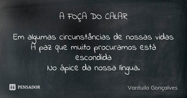 A FOÇA DO CALAR Em algumas circunstâncias de nossas vidas A paz que muito procuramos está escondida No ápice da nossa língua.... Frase de vantuilo Gonçalves.