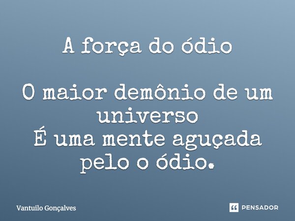A força do ódio O maior demônio de um universo É uma mente aguçada pelo ódio.... Frase de vantuilo Gonçalves.