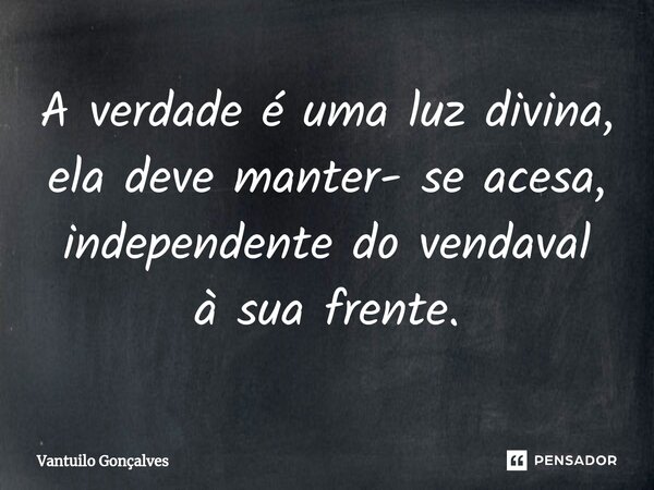 ⁠A verdade é uma luz divina, ela deve manter- se acesa, independente do vendaval à sua frente.... Frase de Vantuilo Gonçalves.