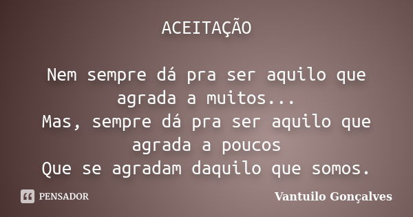 ACEITAÇÃO Nem sempre dá pra ser aquilo que agrada a muitos... Mas, sempre dá pra ser aquilo que agrada a poucos Que se agradam daquilo que somos.... Frase de Vantuilo Gonçalves.