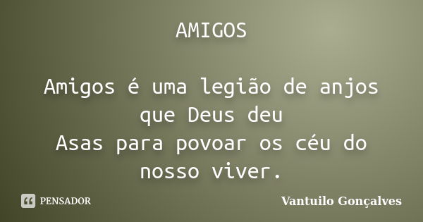 AMIGOS Amigos é uma legião de anjos que Deus deu Asas para povoar os céu do nosso viver.... Frase de Vantuilo Gonçalves.