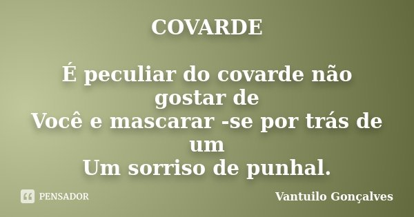 COVARDE É peculiar do covarde não gostar de Você e mascarar -se por trás de um Um sorriso de punhal.... Frase de Vantuilo Gonçalves.