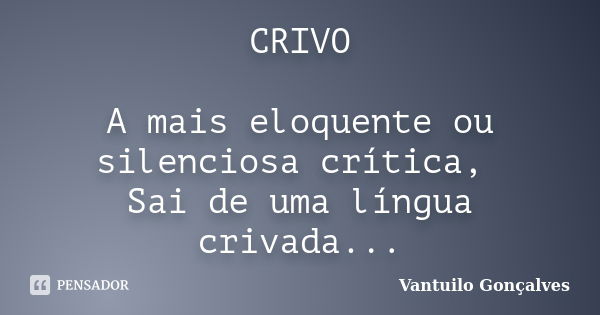 CRIVO A mais eloquente ou silenciosa crítica, Sai de uma língua crivada...... Frase de Vantuilo Gonçalves.