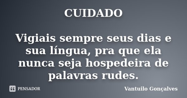 CUIDADO Vigiais sempre seus dias e sua língua, pra que ela nunca seja hospedeira de palavras rudes.... Frase de Vantuilo Gonçalves.