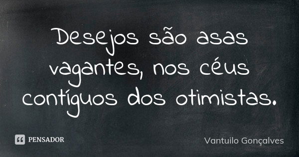 Desejos são asas vagantes, nos céus contíguos dos otimistas.... Frase de Vantuilo Gonçalves.