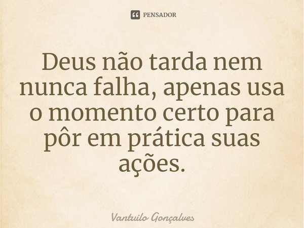 Deus não tarda nem nunca falha, apenas usa o momento certo para pôr em prática suas ações.... Frase de Vantuilo Gonçalves.