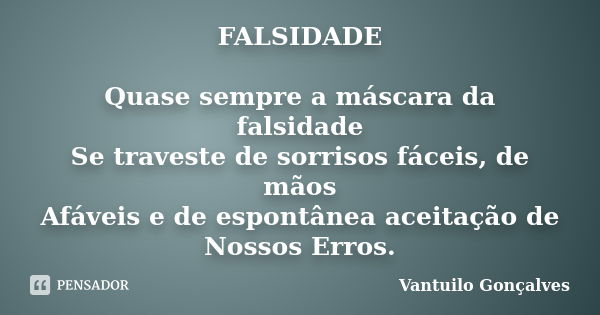 FALSIDADE Quase sempre a máscara da falsidade Se traveste de sorrisos fáceis, de mãos Afáveis e de espontânea aceitação de Nossos Erros.... Frase de Vantuilo Gonçalves.