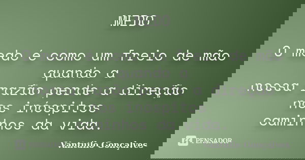 MEDO O medo é como um freio de mão quando a nossa razão perde a direção nos inóspitos caminhos da vida.... Frase de Vantuilo Gonçalves.