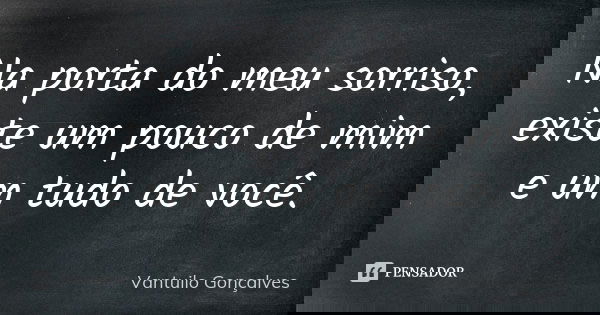 Na porta do meu sorriso, existe um pouco de mim e um tudo de você.... Frase de Vantuilo Gonçalves.