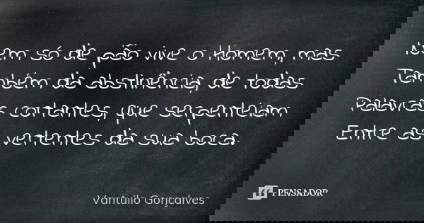 Nem só de pão vive o Homem, mas Também da abstinência, de todas Palavras cortantes, que serpenteiam Entre as vertentes da sua boca.... Frase de Vantuilo Gonçalves.