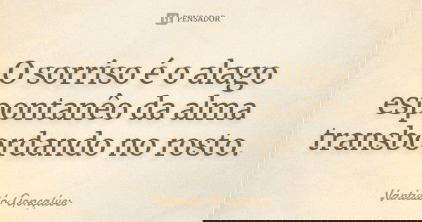 O sorriso é o alago espontanêo da alma transbordando no rosto.... Frase de Vantuilo Gonçalves.