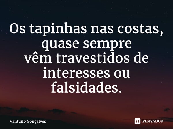 ⁠Os tapinhas nas costas, quase sempre vêm travestidos de interesses ou falsidades.... Frase de Vantuilo Gonçalves.