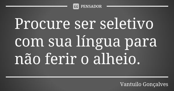 Procure ser seletivo com sua língua para não ferir o alheio.... Frase de Vantuilo Gonçalves.