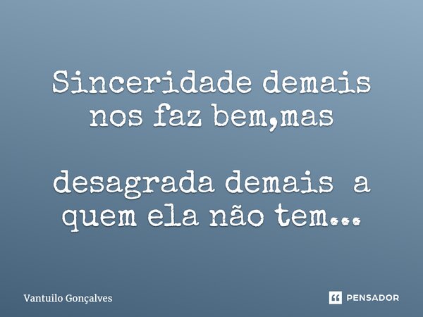 ⁠Sinceridade demais nos faz bem,mas desagrada demais a quem ela não tem...... Frase de Vantuilo Gonçalves.