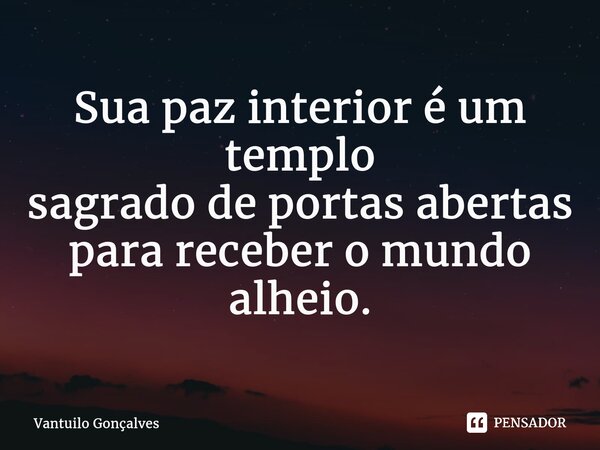 ⁠Sua paz interior é um templo sagrado de portas abertas para receber o mundo alheio.... Frase de Vantuilo Gonçalves.