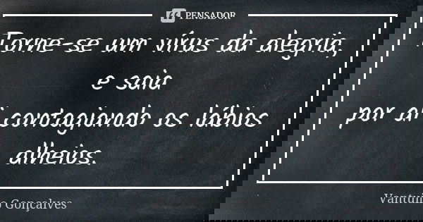 Torne-se um vírus da alegria, e saia por ai contagiando os lábios alheios.... Frase de Vantuilo Gonçalves.