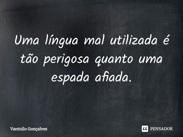 ⁠Uma língua mal utilizada é tão perigosa quanto uma espada afiada.... Frase de Vantuilo Gonçalves.