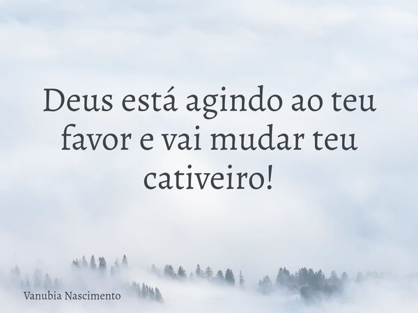 ⁠Deus está agindo ao teu favor e vai mudar teu cativeiro!... Frase de Vanubia Nascimento.