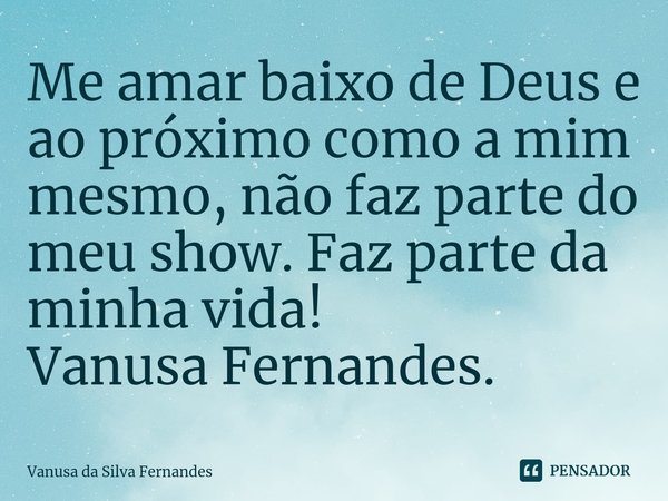 ⁠Me amar baixo de Deus e ao próximo como a mim mesmo, não faz parte do meu show. Faz parte da minha vida!
Vanusa Fernandes.... Frase de Vanusa da Silva Fernandes.