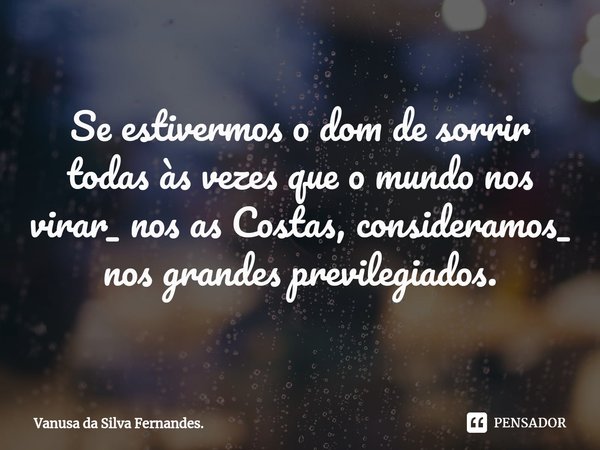 ⁠Se estivermos o dom de sorrir todas às vezes que o mundo nos virar_ nos as Costas, consideramos_ nos grandes previlegiados.... Frase de Vanusa da Silva Fernandes..