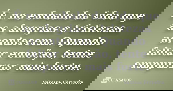 É no embalo da vida que as alegrias e tristezas acontecem. Quando faltar emoção, tente empurrar mais forte.... Frase de Vanusa Ferreira.