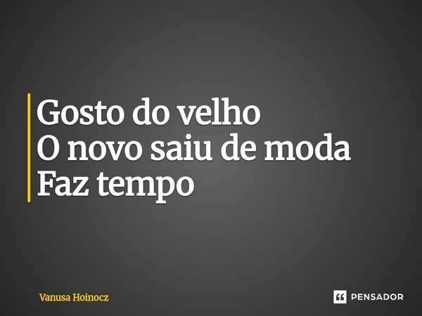⁠Gosto do velho O novo saiu de moda Faz tempo... Frase de Vanusa Hoinocz.