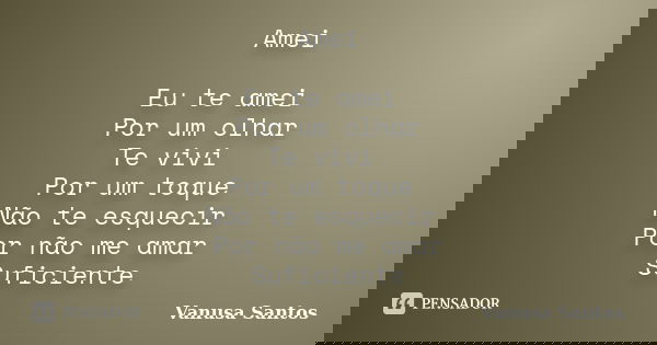 Amei Eu te amei Por um olhar Te vivi Por um toque Não te esquecir Por não me amar Suficiente... Frase de Vanusa Santos.