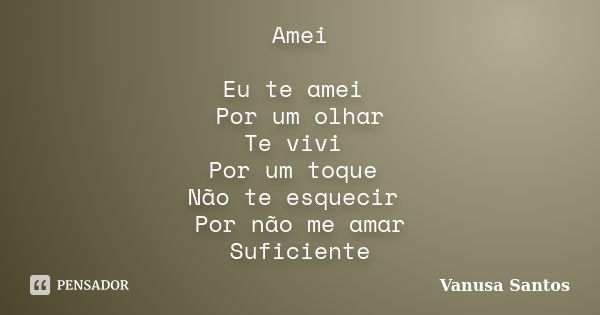 Amei Eu te amei Por um olhar Te vivi Por um toque Não te esquecir Por não me amar Suficiente... Frase de Vanusa Santos.