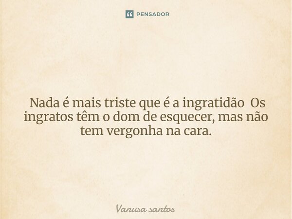 ⁠ Nada é mais triste que é a ingratidão Os ingratos têm o dom de esquecer, mas não tem vergonha na cara.... Frase de Vanusa Santos.