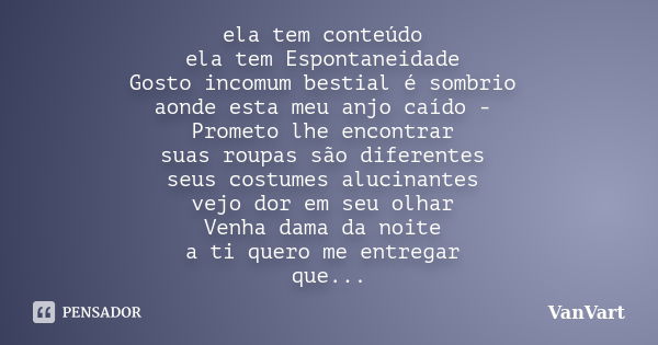 ela tem conteúdo ela tem Espontaneidade Gosto incomum bestial é sombrio aonde esta meu anjo caído - Prometo lhe encontrar suas roupas são diferentes seus costum... Frase de VanVart.