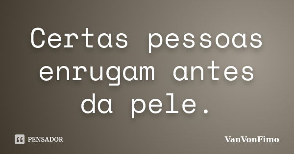 Certas pessoas enrugam antes da pele.... Frase de VanVonFimo.