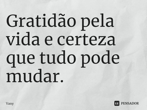 ⁠Gratidão pela vida e certeza que tudo pode mudar.... Frase de Vany.