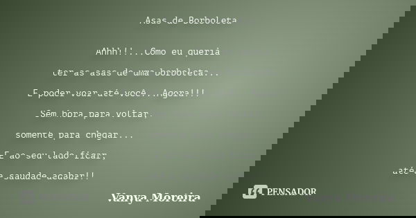 Asas de Borboleta Ahhh!!...Como eu queria ter as asas de uma borboleta... E poder voar até você...Agora!!! Sem hora para voltar, somente para chegar... E ao seu... Frase de Vanya Moreira.