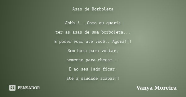 Asas de Borboleta Ahhh!!...Como eu queria ter as asas de uma borboleta... E poder voar até você...Agora!!! Sem hora para voltar, somente para chegar... E ao seu... Frase de Vanya Moreira.