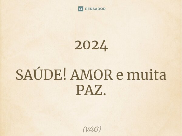 ⁠2024 SAÚDE! AMOR e muita PAZ.... Frase de VAO.