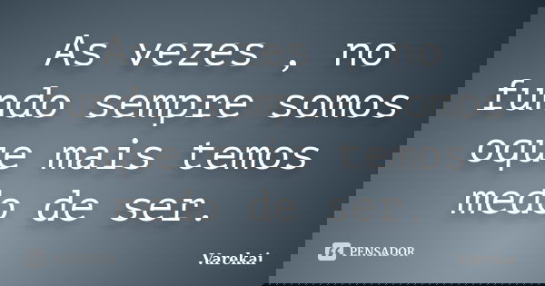 As vezes , no fundo sempre somos oque mais temos medo de ser.... Frase de Varekai.