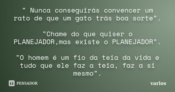 " Nunca conseguirás convencer um rato de que um gato trás boa sorte". "Chame do que quiser o PLANEJADOR,mas existe o PLANEJADOR". "O ho... Frase de Vários.