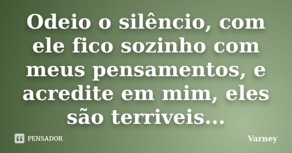 Odeio o silêncio, com ele fico sozinho com meus pensamentos, e acredite em mim, eles são terriveis...... Frase de Varney.