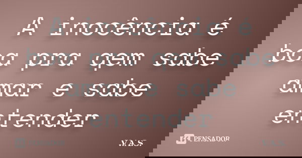 A inocência é boa pra qem sabe amar e sabe entender... Frase de V.A.S..