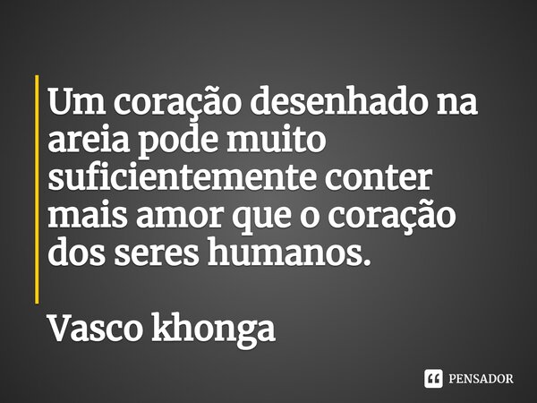 ⁠Um coração desenhado na areia pode muito suficientemente conter mais amor que o coração dos seres humanos.... Frase de Vasco khonga.