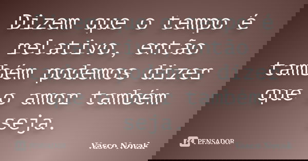 Dizem que o tempo é relativo, então também podemos dizer que o amor também seja.... Frase de Vasco Novak.