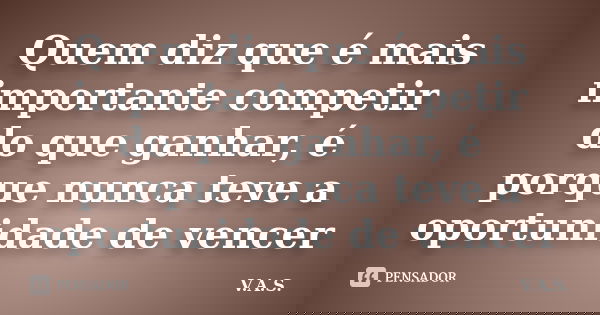 Quem diz que é mais importante competir do que ganhar, é porque nunca teve a oportunidade de vencer... Frase de V.A.S..